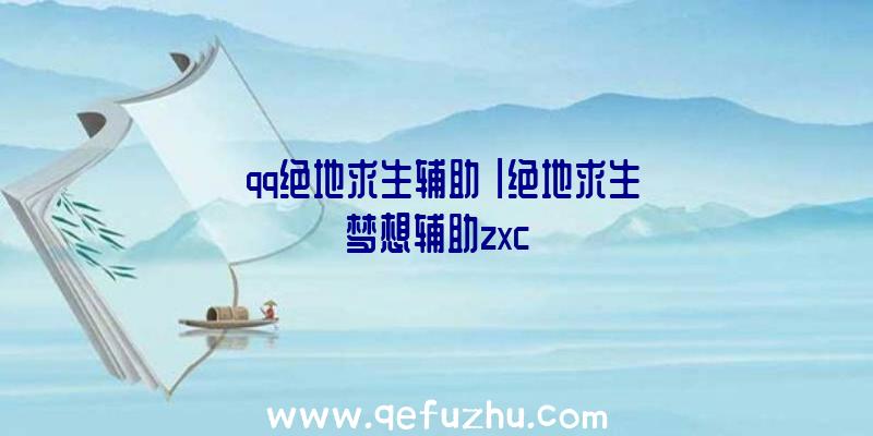 「qq绝地求生辅助」|绝地求生梦想辅助zxc